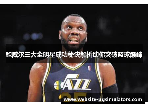 鲍威尔三大全明星成功秘诀解析助你突破篮球巅峰