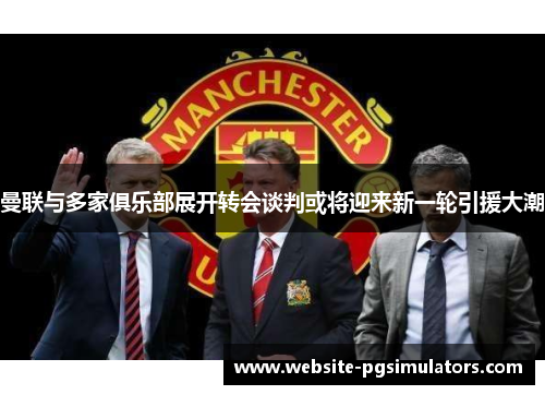 曼联与多家俱乐部展开转会谈判或将迎来新一轮引援大潮